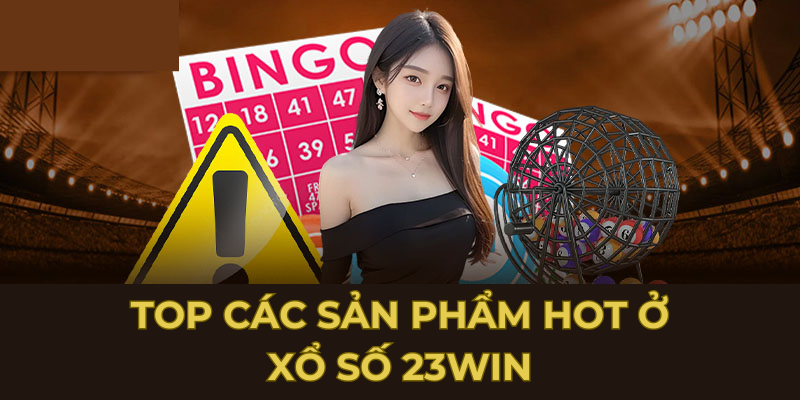 Top các sản phẩm hot ở xổ số 23win